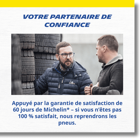 Votre partenaire - Appuyé par la garantie de satisfaction de 60 jours de Michelin* – si vous n’êtes pas 100 % satisfait, nous reprendrons les pneus.